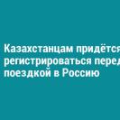 Казахстанцам придётся регистрироваться перед поездкой в Россию