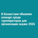 В Казахстане объявлен конкурс среди туроператоров для организации хаджа-2026