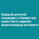Каждый десятый специалист в Казахстане может быть заменён искусственным интеллектом