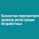 Казахстан пересмотрел правила регистрации безработных
