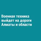 Военная техника выйдет на дороги Алматы и области