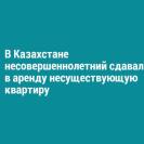 В Казахстане несовершеннолетний сдавал в аренду несуществующую квартиру 