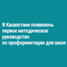 В Казахстане появилось первое методическое руководство по профориентации для школ