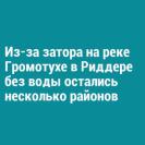 Из-за затора на реке Громотухе в Риддере без воды остались несколько районов частного сектора