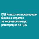 КГД Казахстана предупредил бизнес о штрафах за несвоевременную регистрацию по НДС