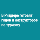 В Риддере готовят гидов и инструкторов по туризму