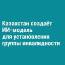 Казахстан создаёт ИИ-модель для установления группы инвалидности