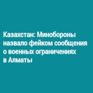 Казахстан: Минобороны назвало фейком сообщения о военных ограничениях в Алматы